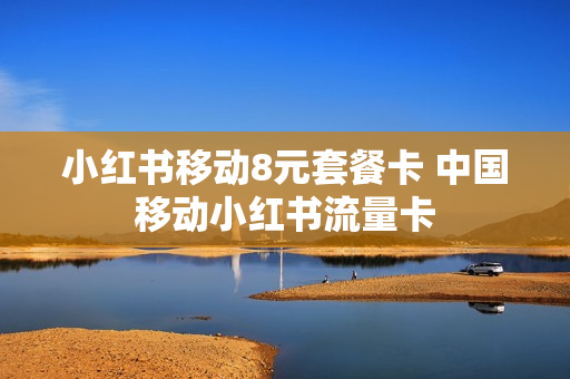 小红书移动8元套餐卡 中国移动小红书流量卡