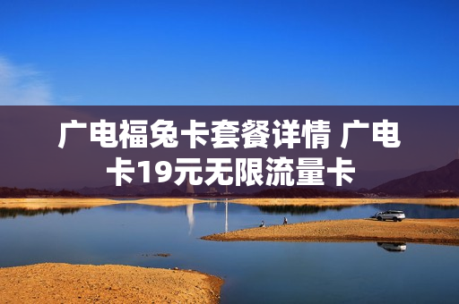 广电福兔卡套餐详情 广电卡19元无限流量卡