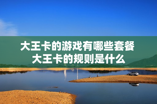 大王卡的游戏有哪些套餐 大王卡的规则是什么