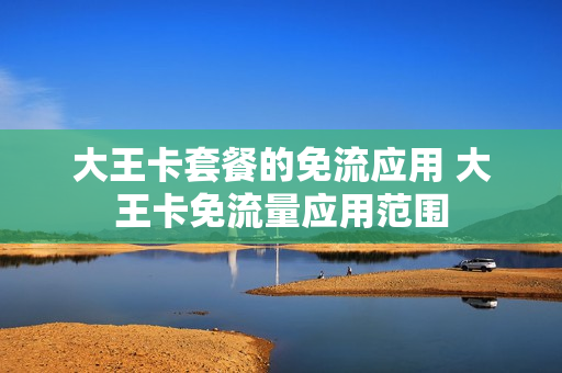 大王卡套餐的免流应用 大王卡免流量应用范围