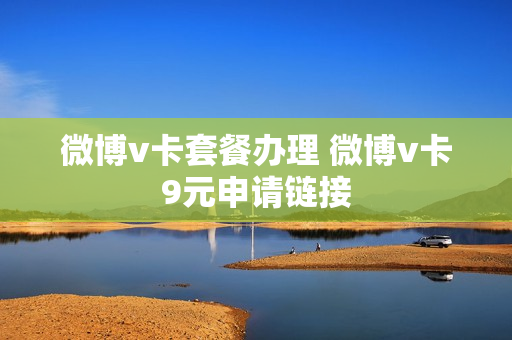 微博v卡套餐办理 微博v卡9元申请链接