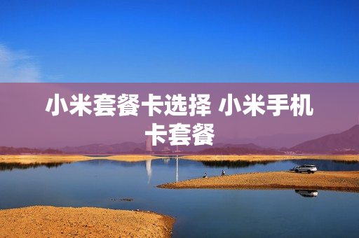 小米套餐卡选择 小米手机卡套餐