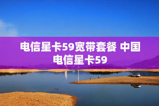 电信星卡59宽带套餐 中国电信星卡59