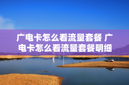 广电卡怎么看流量套餐 广电卡怎么看流量套餐明细