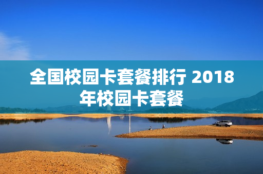 全国校园卡套餐排行 2018年校园卡套餐