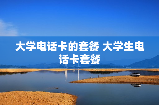大学电话卡的套餐 大学生电话卡套餐