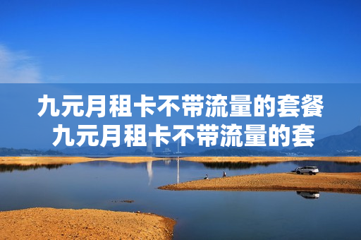 九元月租卡不带流量的套餐 九元月租卡不带流量的套餐有哪些
