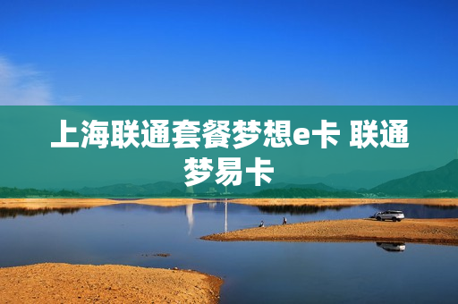 上海联通套餐梦想e卡 联通梦易卡