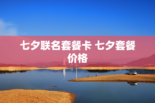 七夕联名套餐卡 七夕套餐价格