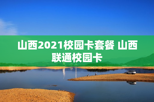 山西2021校园卡套餐 山西联通校园卡