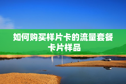 如何购买样片卡的流量套餐 卡片样品