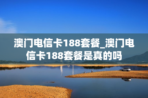 澳门电信卡188套餐_澳门电信卡188套餐是真的吗