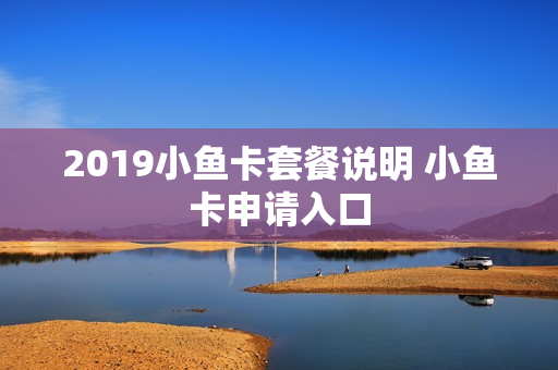 2019小鱼卡套餐说明 小鱼卡申请入口