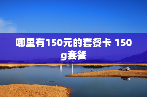 哪里有150元的套餐卡 150g套餐