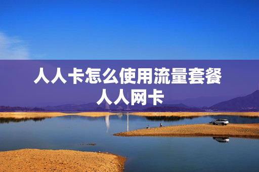 人人卡怎么使用流量套餐 人人网卡