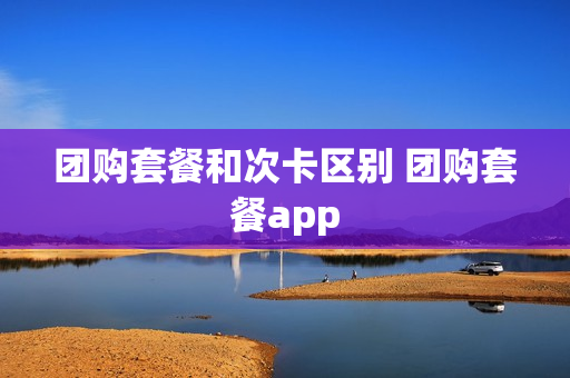 团购套餐和次卡区别 团购套餐app
