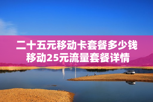 二十五元移动卡套餐多少钱 移动25元流量套餐详情