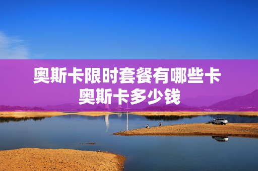 奥斯卡限时套餐有哪些卡 奥斯卡多少钱