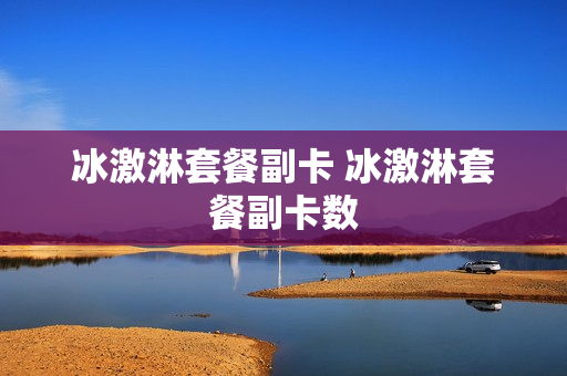 冰激淋套餐副卡 冰激淋套餐副卡数