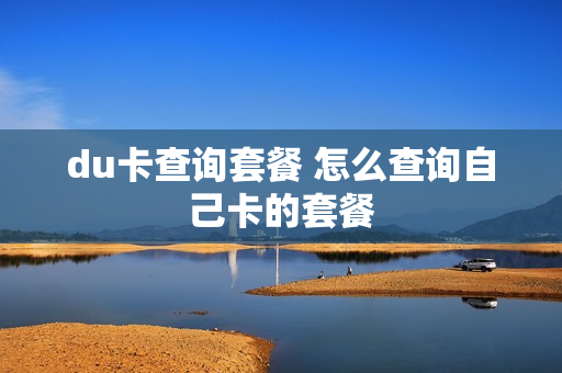 du卡查询套餐 怎么查询自己卡的套餐