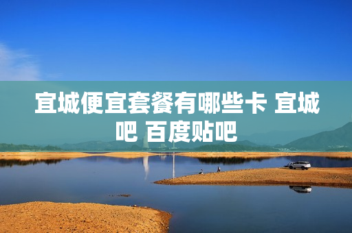 宜城便宜套餐有哪些卡 宜城吧 百度贴吧