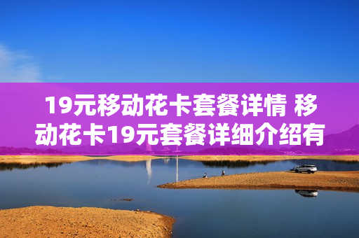 19元移动花卡套餐详情 移动花卡19元套餐详细介绍有免费流量吗?