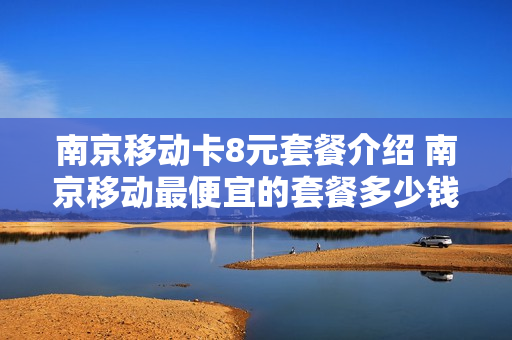 南京移动卡8元套餐介绍 南京移动最便宜的套餐多少钱