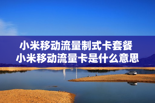 小米移动流量制式卡套餐 小米移动流量卡是什么意思