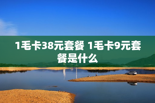 1毛卡38元套餐 1毛卡9元套餐是什么
