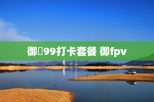 御犇99打卡套餐 御fpv