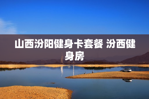 山西汾阳健身卡套餐 汾西健身房