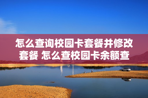 怎么查询校园卡套餐并修改套餐 怎么查校园卡余额查询