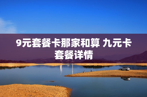 9元套餐卡那家和算 九元卡套餐详情