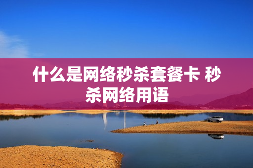 什么是网络秒杀套餐卡 秒杀网络用语