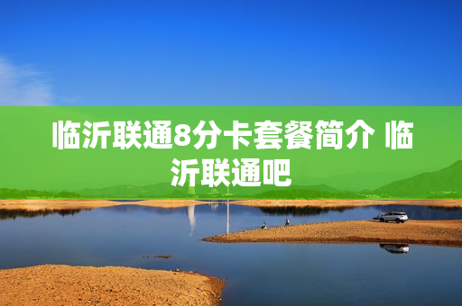 临沂联通8分卡套餐简介 临沂联通吧