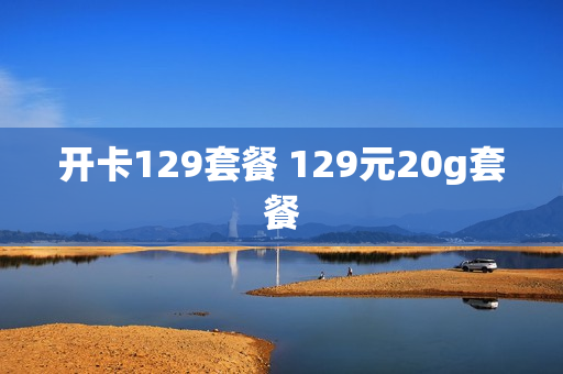 开卡129套餐 129元20g套餐