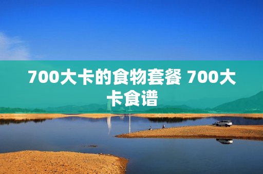 700大卡的食物套餐 700大卡食谱