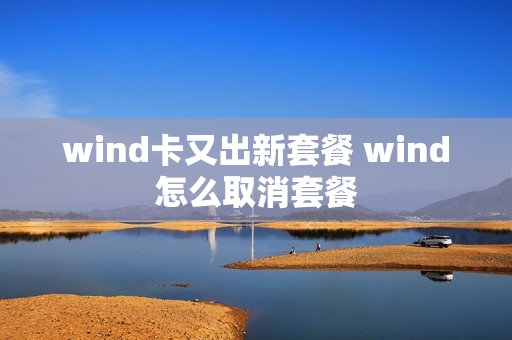 wind卡又出新套餐 wind怎么取消套餐