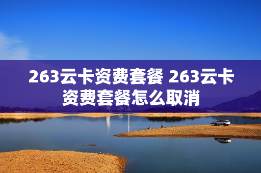 263云卡资费套餐 263云卡资费套餐怎么取消
