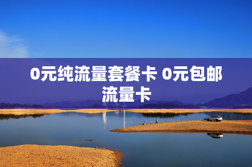 0元纯流量套餐卡 0元包邮流量卡
