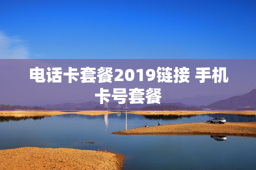 电话卡套餐2019链接 手机卡号套餐