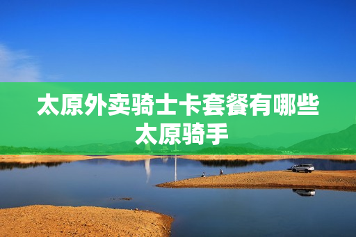 太原外卖骑士卡套餐有哪些 太原骑手
