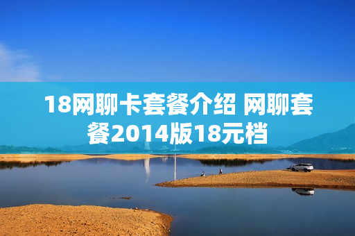 18网聊卡套餐介绍 网聊套餐2014版18元档