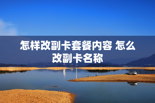 怎样改副卡套餐内容 怎么改副卡名称