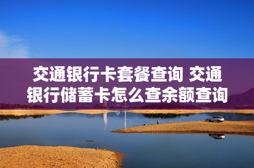 交通银行卡套餐查询 交通银行储蓄卡怎么查余额查询