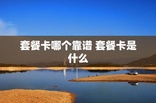 套餐卡哪个靠谱 套餐卡是什么