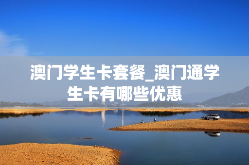 澳门学生卡套餐_澳门通学生卡有哪些优惠