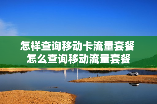 怎样查询移动卡流量套餐 怎么查询移动流量套餐