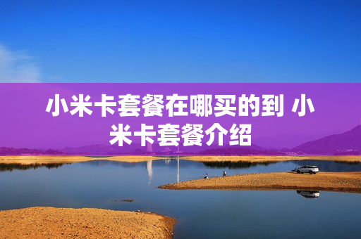 小米卡套餐在哪买的到 小米卡套餐介绍