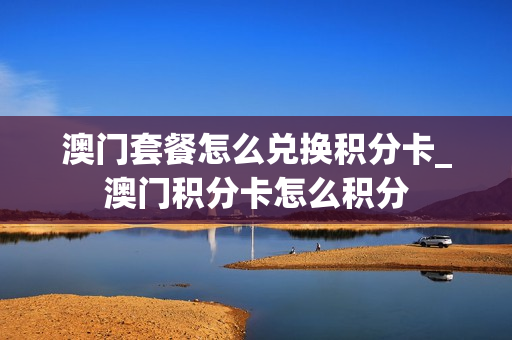 澳门套餐怎么兑换积分卡_澳门积分卡怎么积分